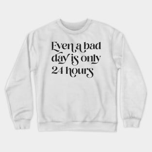 Even A Bad Day is Only 24 Hours Crewneck Sweatshirt